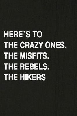 Book cover for Here's to the Crazy Ones. the Misfits. the Rebels. the Hikers