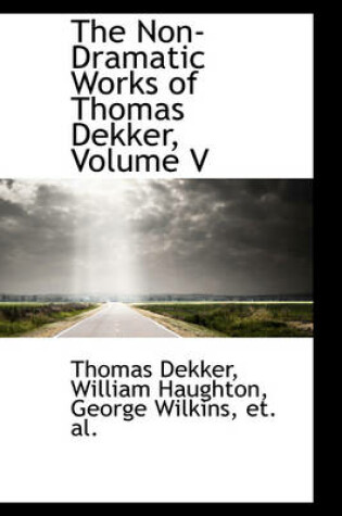 Cover of The Non-Dramatic Works of Thomas Dekker, Volume V