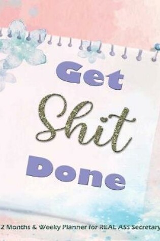 Cover of Get Shit Done - 12 Months and Weekly Planner for REAL ASS Secretary