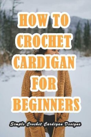 Cover of How To Crochet Cardigan For Beginners