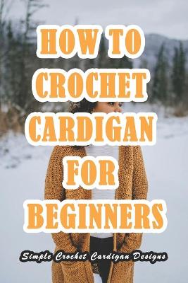 Book cover for How To Crochet Cardigan For Beginners