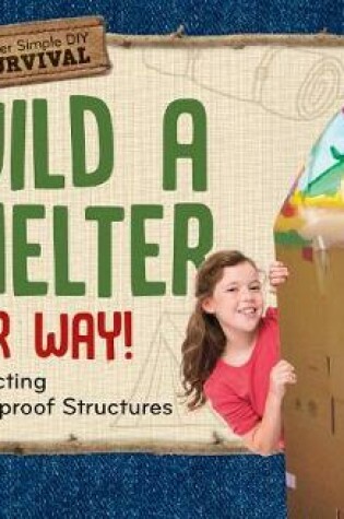 Cover of Build a Shelter Your Way!: Constructing Weatherproof Structures