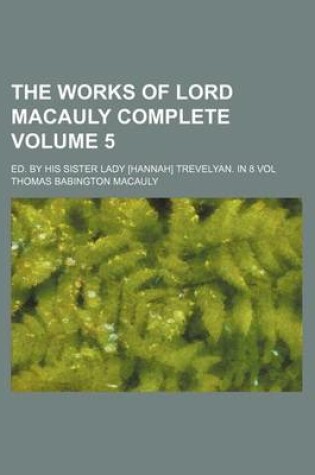 Cover of The Works of Lord Macauly Complete; Ed. by His Sister Lady [Hannah] Trevelyan. in 8 Vol Volume 5