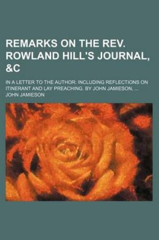 Cover of Remarks on the REV. Rowland Hill's Journal,   In a Letter to the Author Including Reflections on Itinerant and Lay Preaching. by John Jamieson,