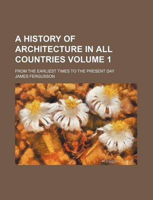 Book cover for A History of Architecture in All Countries Volume 1; From the Earliest Times to the Present Day