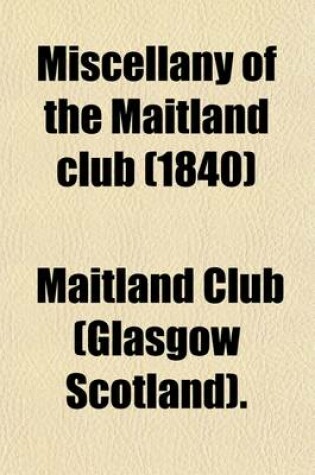 Cover of Miscellany of the Maitland Club (Volume 51); Consisting of Original Papers and Other Documents Illustrative of the History and Literature of Scotland