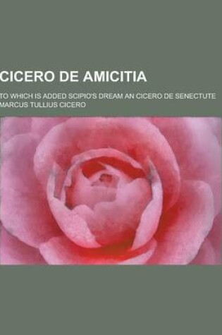 Cover of Cicero de Amicitia; To Which Is Added Scipio's Dream an Cicero de Senectute