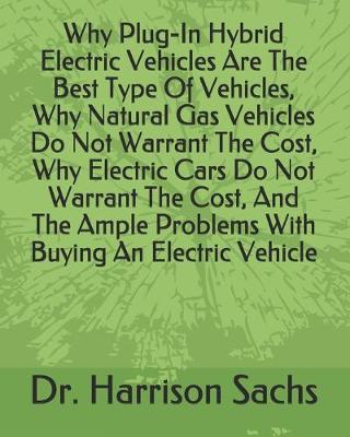 Book cover for Why Plug-In Hybrid Electric Vehicles Are The Best Type Of Vehicles, Why Natural Gas Vehicles Do Not Warrant The Cost, Why Electric Cars Do Not Warrant The Cost, And The Ample Problems With Buying An Electric Vehicle