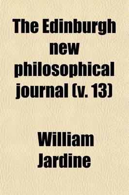 Book cover for The Edinburgh New Philosophical Journal (Volume 13); Exhibiting a View of the Progressive Discoveries and Improvements in the Sciences and the Arts