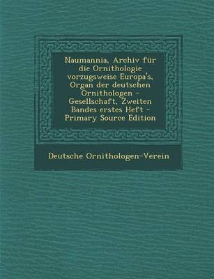 Book cover for Naumannia, Archiv Fur Die Ornithologie Vorzugsweise Europa's, Organ Der Deutschen Ornithologen -Gesellschaft, Zweiten Bandes Erstes Heft - Primary Sou