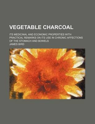 Book cover for Vegetable Charcoal; Its Medicinal and Economic Properties with Practical Remarks on Its Use in Chronic Affections of the Stomach and Bowels