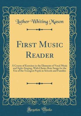 Book cover for First Music Reader: A Course of Exercises in the Elements of Vocal Music and Sight-Singing, With Choice Rote Songs for the Use of the Youngest Pupils in Schools and Families (Classic Reprint)