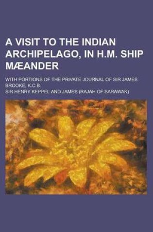 Cover of A Visit to the Indian Archipelago, in H.M. Ship Maeander; With Portions of the Private Journal of Sir James Brooke, K.C.B.