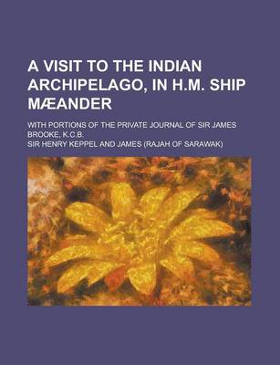 Book cover for A Visit to the Indian Archipelago, in H.M. Ship Maeander; With Portions of the Private Journal of Sir James Brooke, K.C.B.