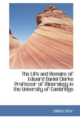 Book cover for The Life and Remains of Edward Daniel Clarke Professor of Mineralogy in the University of Cambridge