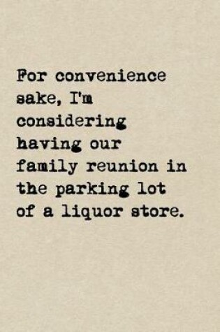 Cover of For Convenience Sake, I'm Considering Having Our Family Reunion In The Parking Lot Of A Liquor Store.