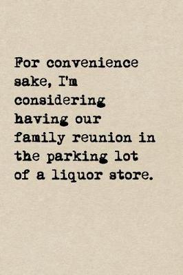 Book cover for For Convenience Sake, I'm Considering Having Our Family Reunion In The Parking Lot Of A Liquor Store.