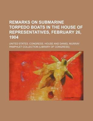Book cover for Remarks on Submarine Torpedo Boats in the House of Representatives, February 26, 1904