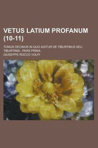 Cover of Vetus Latium Profanum; Tomus Decimus in Quo Agitur de Tiburtibus Seu Tiburtinis; Pars Prima (10-11 )