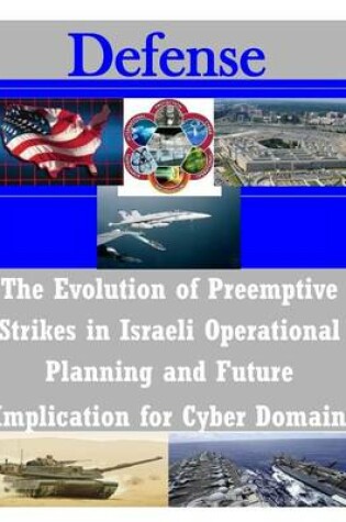 Cover of The Evolution of Preemptive Strikes in Israeli Operational Planning and Future Implication for Cyber Domain