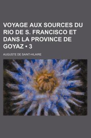 Cover of Voyage Aux Sources Du Rio de S. Francisco Et Dans La Province de Goyaz (3)