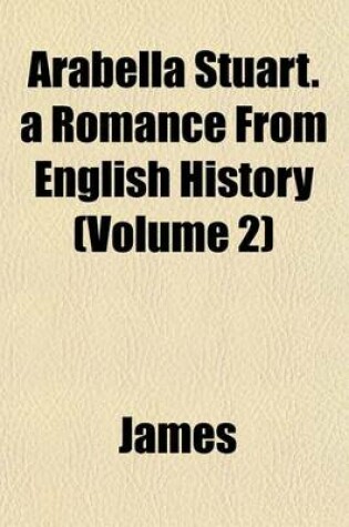 Cover of Arabella Stuart. a Romance from English History (Volume 2)