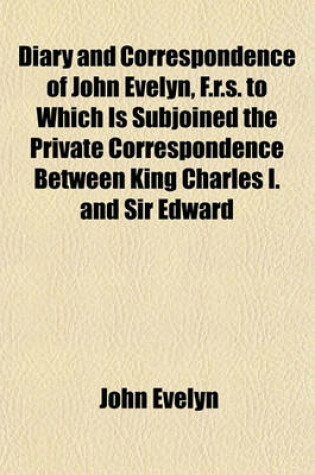 Cover of Diary and Correspondence of John Evelyn, F.R.S. to Which Is Subjoined the Private Correspondence Between King Charles I. and Sir Edward