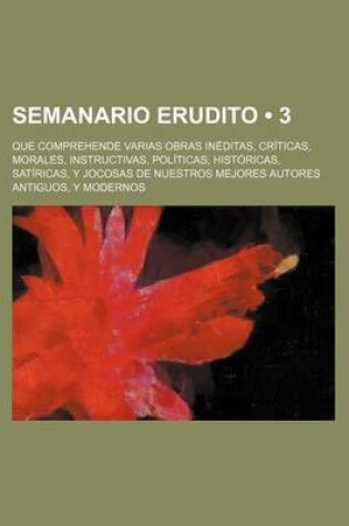 Cover of Semanario Erudito (3); Que Comprehende Varias Obras Ineditas, Criticas, Morales, Instructivas, Politicas, Historicas, Satiricas, y Jocosas de Nuestros