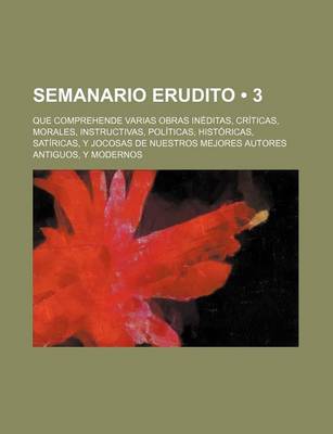 Book cover for Semanario Erudito (3); Que Comprehende Varias Obras Ineditas, Criticas, Morales, Instructivas, Politicas, Historicas, Satiricas, y Jocosas de Nuestros