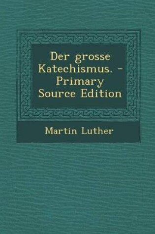 Cover of Der Grosse Katechismus. - Primary Source Edition