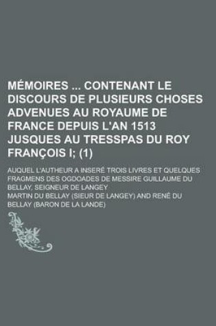 Cover of Memoires Contenant Le Discours de Plusieurs Choses Advenues Au Royaume de France Depuis L'An 1513 Jusques Au Tresspas Du Roy Francois I; Auquel L'Autheur a Insere Trois Livres Et Quelques Fragmens Des Ogdoades de Messire Guillaume (1)