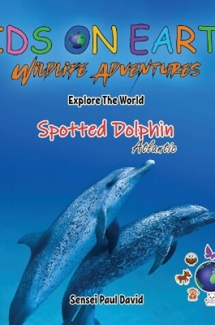 Cover of KIDS ON EARTH Wildlife Adventures - Explore The World The Atlantic Spotted- Dolphin