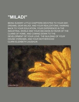 Book cover for "Miladi"; Being Sundry Little Chapters Devoted to Your Day-Dreams, Dear Miladi, and Your Realizations, Harking Back to Your Education, Your Experience in the Industrial World and Your Decision in Favor of the Claims of Home, and Coming Down to the Develop