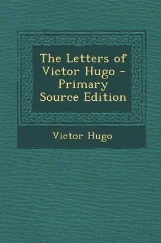 Cover of The Letters of Victor Hugo - Primary Source Edition