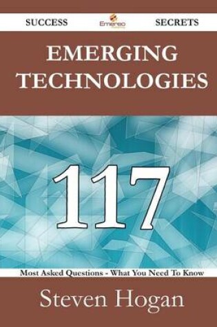 Cover of Emerging Technologies 117 Success Secrets - 117 Most Asked Questions on Emerging Technologies - What You Need to Know