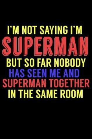 Cover of I'm Not Saying I'm Superman But So Far Nobody Has Seen Me And Superman Together In The Same Room