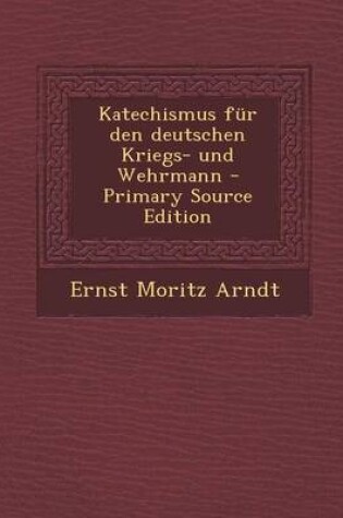 Cover of Katechismus Fur Den Deutschen Kriegs- Und Wehrmann - Primary Source Edition