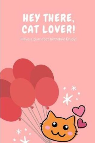 Cover of Hey There, Cat Lover! Have A Purr-fect Birthday! Enjoy!