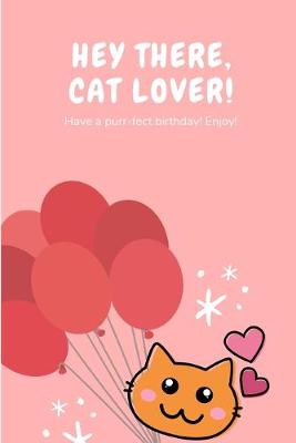 Book cover for Hey There, Cat Lover! Have A Purr-fect Birthday! Enjoy!