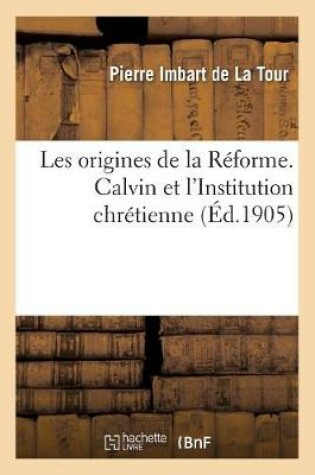 Cover of Les Origines de la Reforme. Calvin Et l'Institution Chretienne