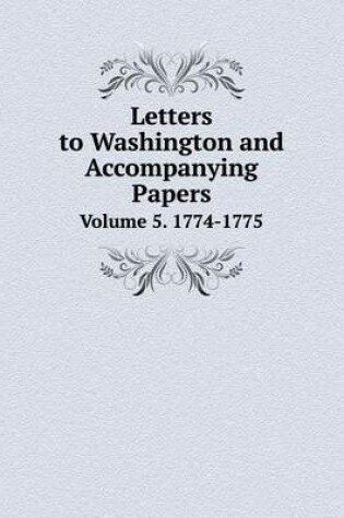 Cover of Letters to Washington and Accompanying Papers Volume 5. 1774-1775