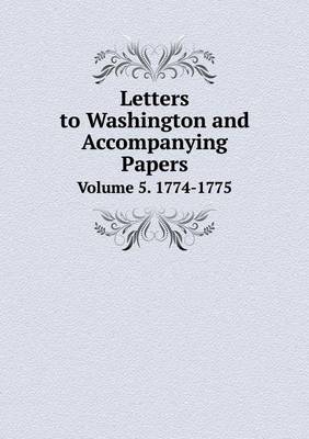 Book cover for Letters to Washington and Accompanying Papers Volume 5. 1774-1775