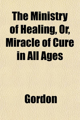 Book cover for The Ministry of Healing, Or, Miracle of Cure in All Ages