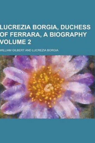 Cover of Lucrezia Borgia, Duchess of Ferrara, a Biography Volume 2