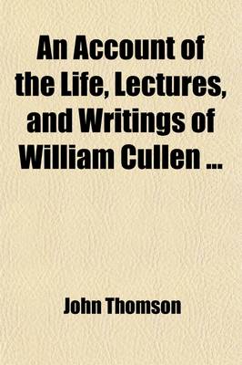 Book cover for An Account of the Life, Lectures, and Writings of William Cullen (Volume 1)