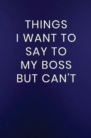 Cover of Things I Want to Say to My Boss But Can't