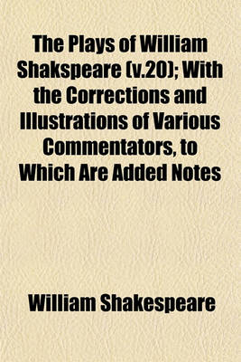 Book cover for The Plays of William Shakspeare (V.20); With the Corrections and Illustrations of Various Commentators, to Which Are Added Notes