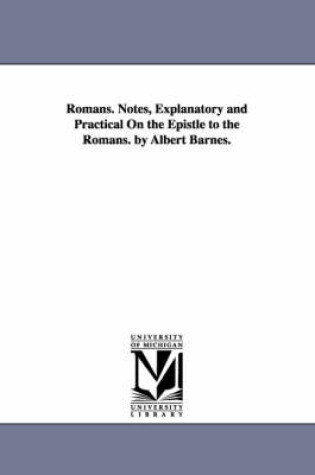 Cover of Romans. Notes, Explanatory and Practical On the Epistle to the Romans. by Albert Barnes.