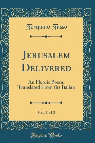 Cover of Jerusalem Delivered, Vol. 1 of 2: An Heroic Poem; Translated From the Italian (Classic Reprint)
