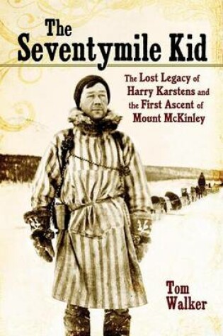 Cover of Seventymile Kid, The: The Lost Legacy of Harry Karstens and the First Ascent of Mount McKinley